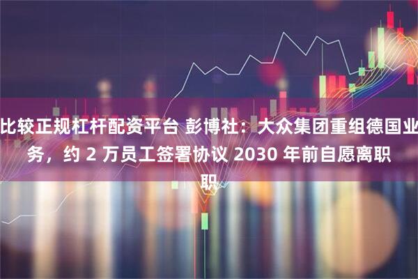 比较正规杠杆配资平台 彭博社:大众集团重组德国业务,约 2 万员工签署协议 2030 年前自愿离职