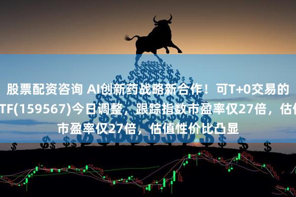 股票配资咨询 AI创新药战略新合作！可T+0交易的港股创新药ETF(159567)今日调整，跟踪指数市盈率仅27倍，估值性价比凸显