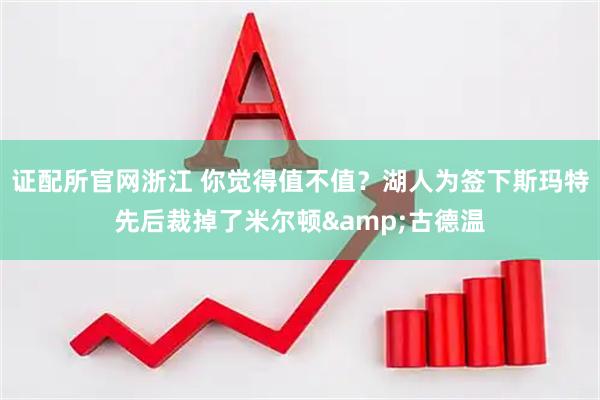 证配所官网浙江 你觉得值不值？湖人为签下斯玛特先后裁掉了米尔顿&古德温