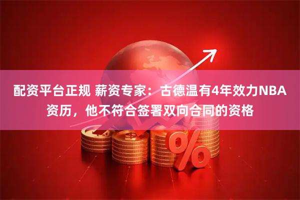 配资平台正规 薪资专家：古德温有4年效力NBA资历，他不符合签署双向合同的资格