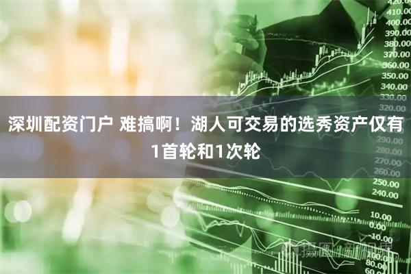 深圳配资门户 难搞啊！湖人可交易的选秀资产仅有1首轮和1次轮