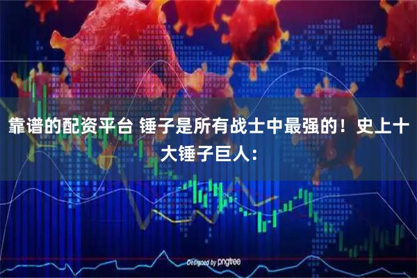 靠谱的配资平台 锤子是所有战士中最强的！史上十大锤子巨人：