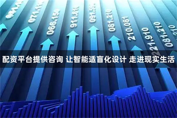 配资平台提供咨询 让智能适盲化设计 走进现实生活