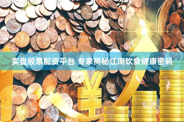 实盘股票配资平台 专家揭秘江南饮食健康密码
